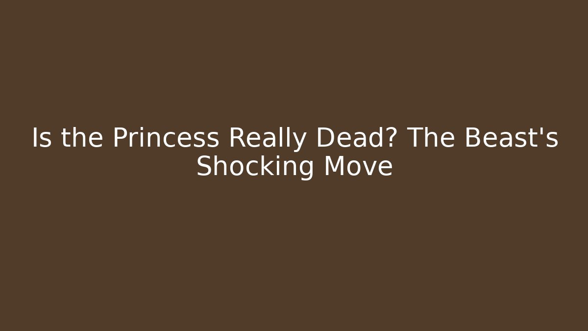 Is the Princess Really Dead? The Beast's Shocking Move