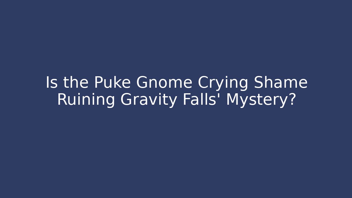 Is the Puke Gnome Crying Shame Ruining Gravity Falls' Mystery?