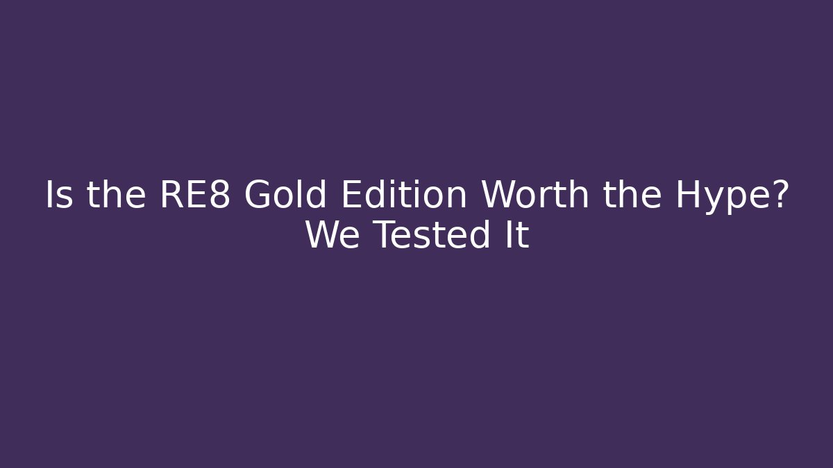 Is the RE8 Gold Edition Worth the Hype? We Tested It