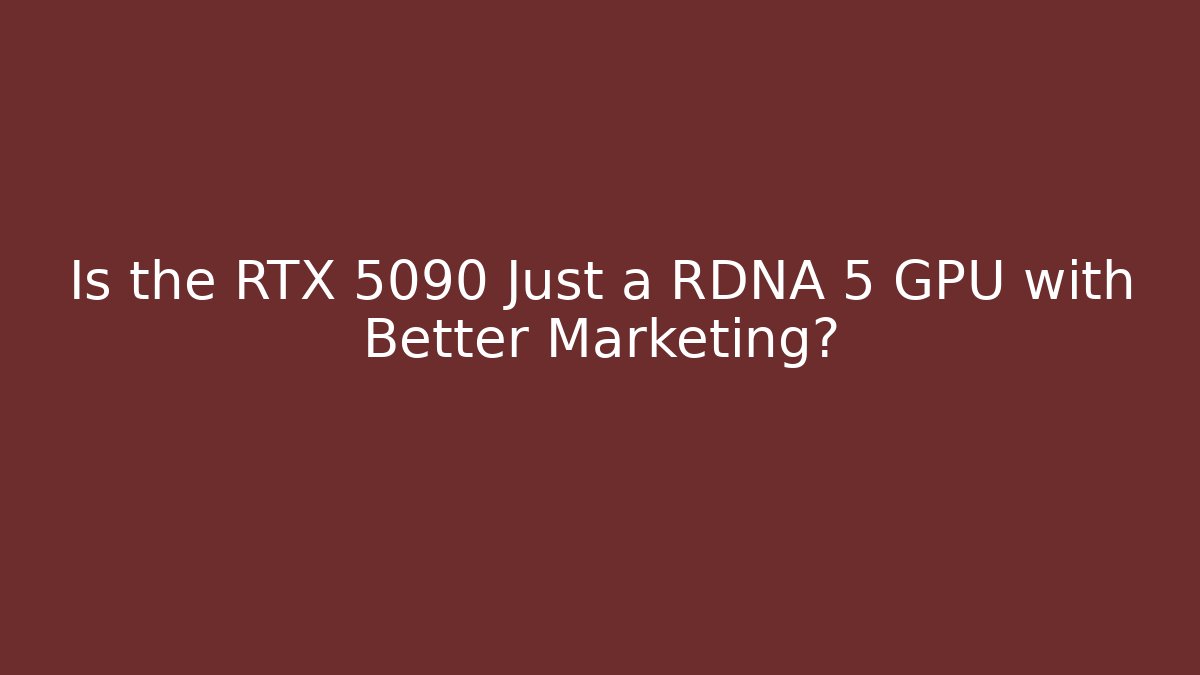 Is the RTX 5090 Just a RDNA 5 GPU with Better Marketing?