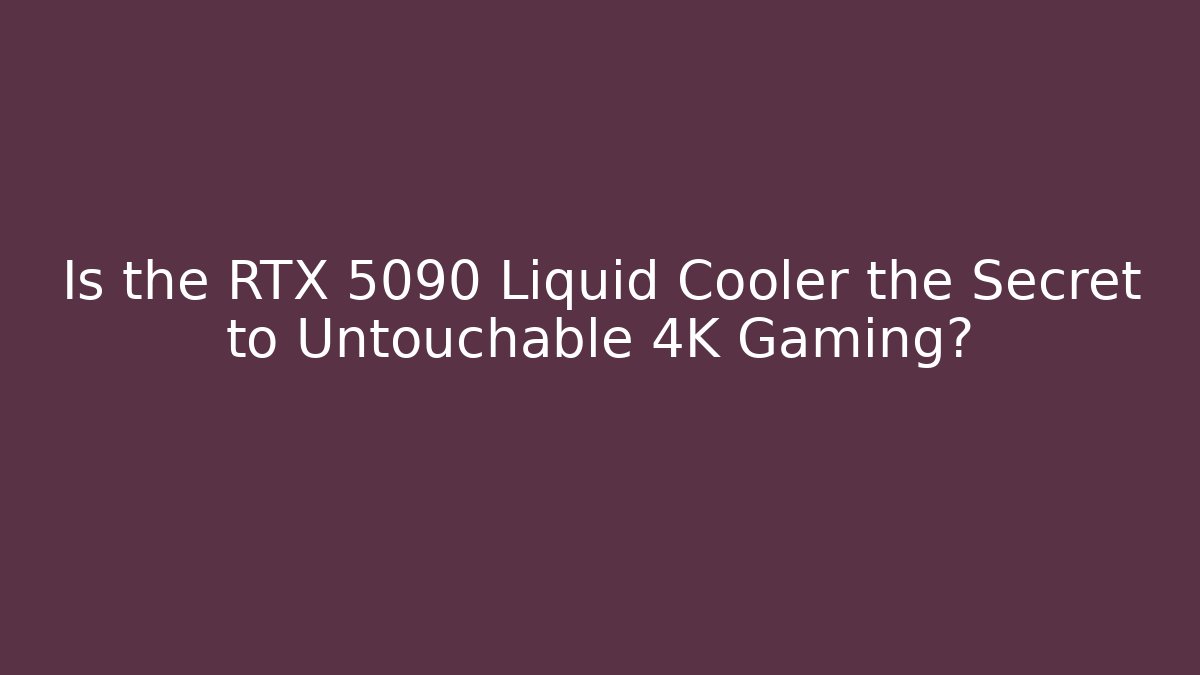 Is the RTX 5090 Liquid Cooler the Secret to Untouchable 4K Gaming?
