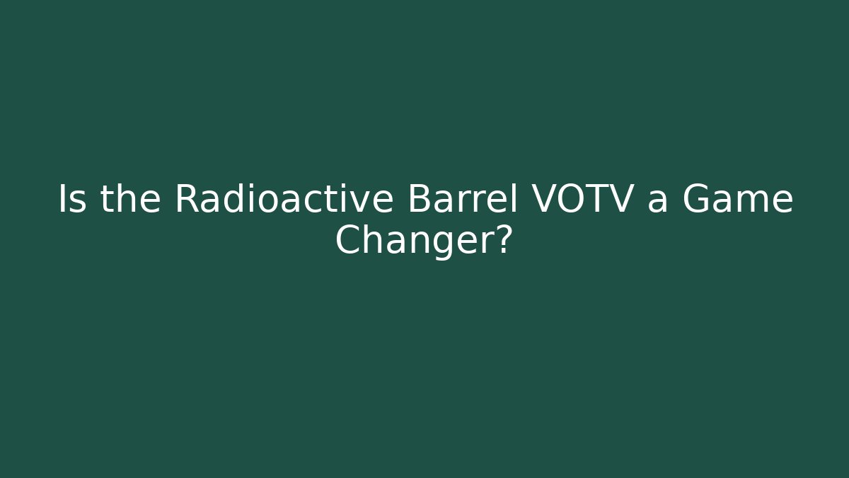 Is the Radioactive Barrel VOTV a Game Changer?