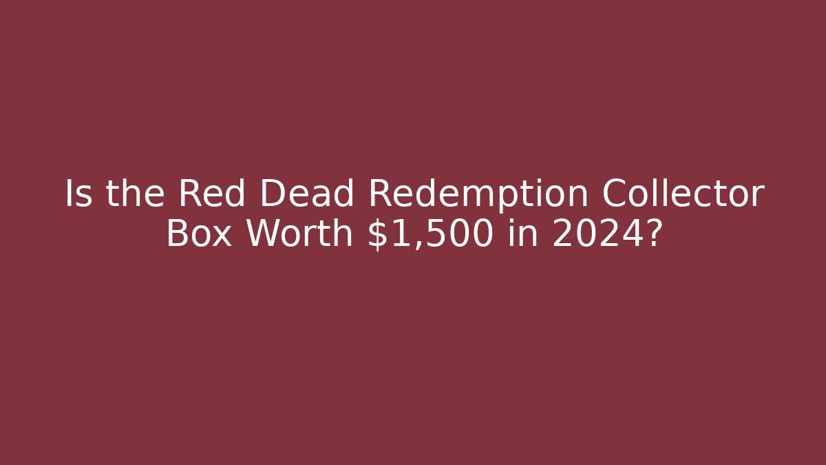 Is the Red Dead Redemption Collector Box Worth $1,500 in 2024?