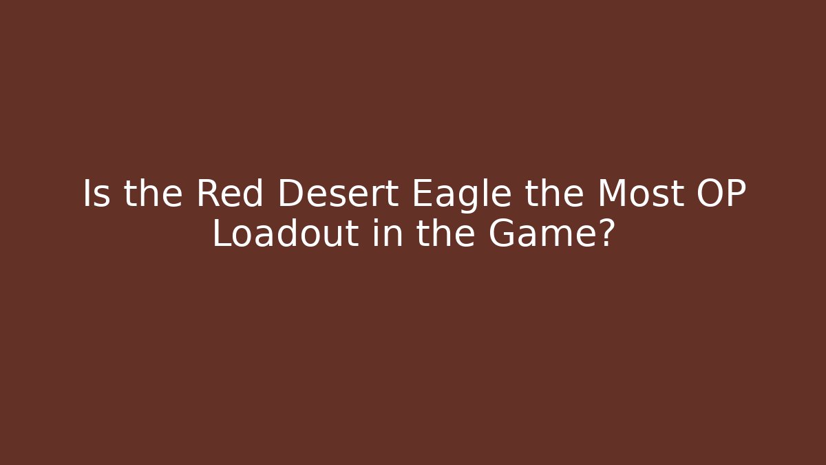 Is the Red Desert Eagle the Most OP Loadout in the Game?
