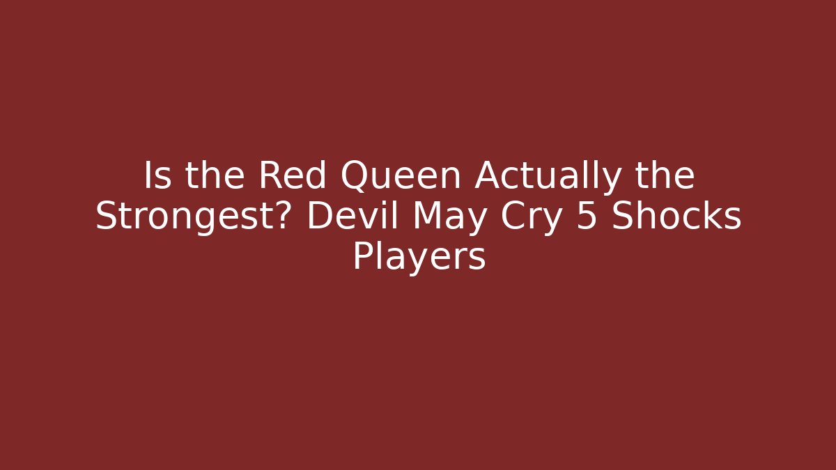 Is the Red Queen Actually the Strongest? Devil May Cry 5 Shocks Players