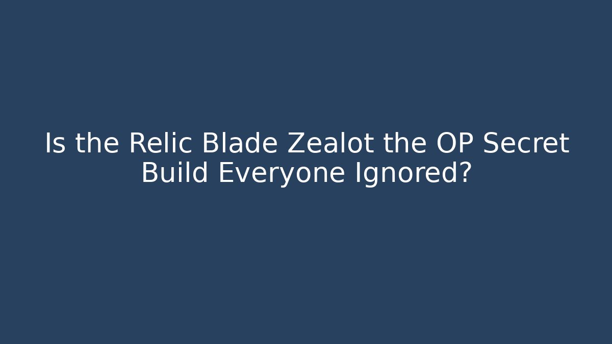 Is the Relic Blade Zealot the OP Secret Build Everyone Ignored?