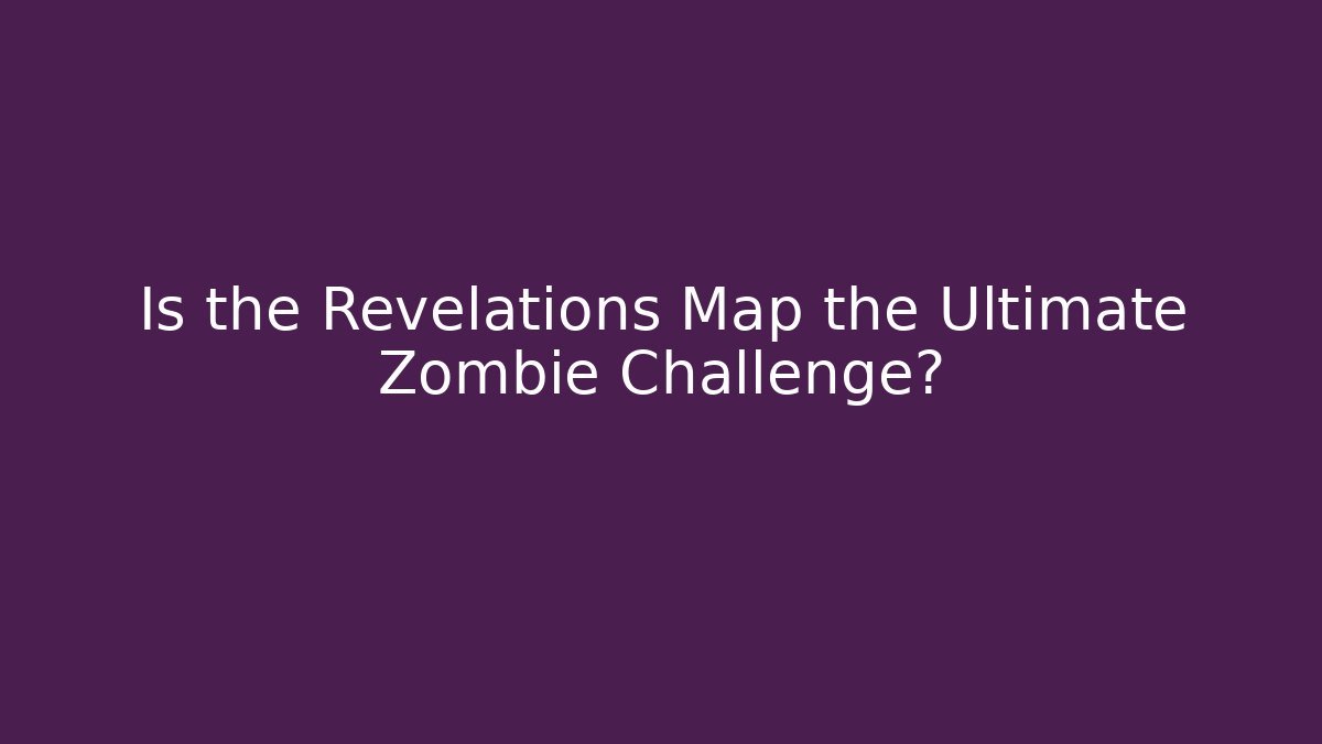 Is the Revelations Map the Ultimate Zombie Challenge?