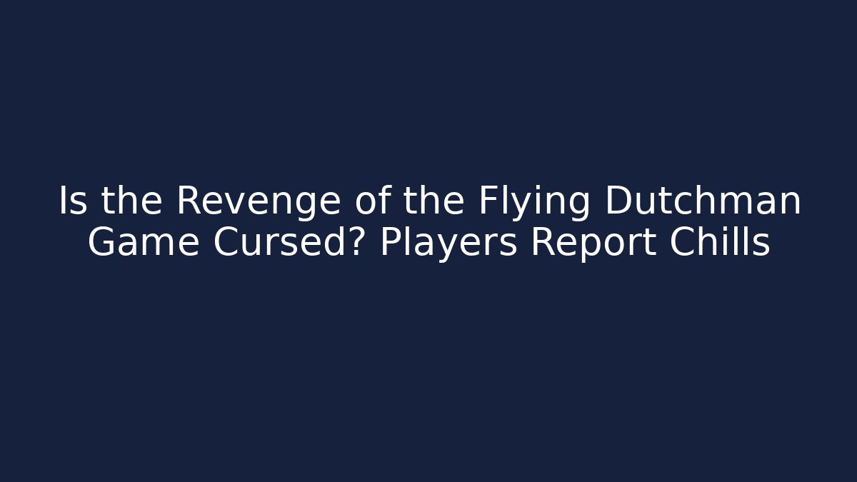 Is the Revenge of the Flying Dutchman Game Cursed? Players Report Chills