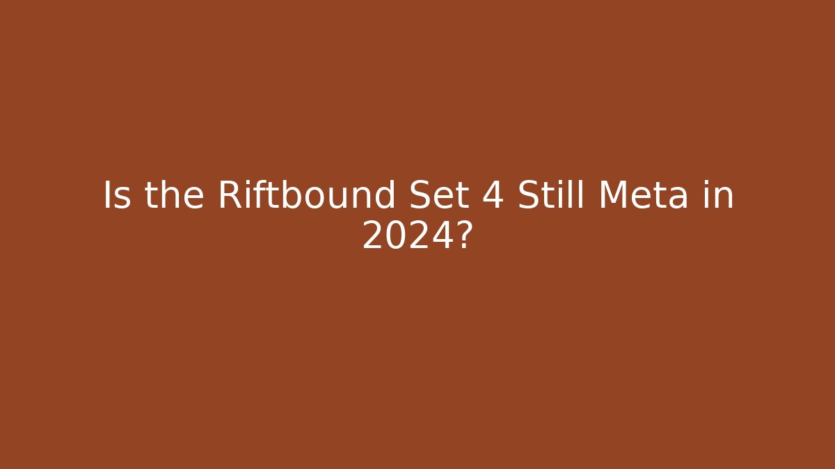Is the Riftbound Set 4 Still Meta in 2024?