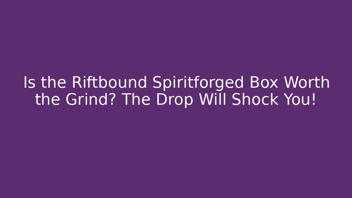 Is the Riftbound Spiritforged Box Worth the Grind? The Drop Will Shock You!