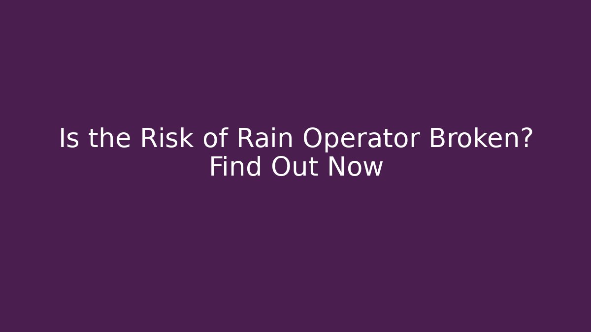 Is the Risk of Rain Operator Broken? Find Out Now