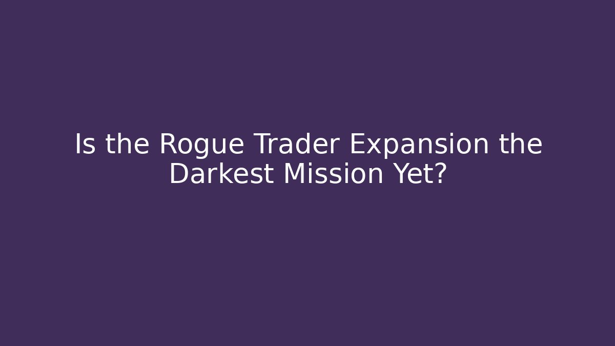 Is the Rogue Trader Expansion the Darkest Mission Yet?