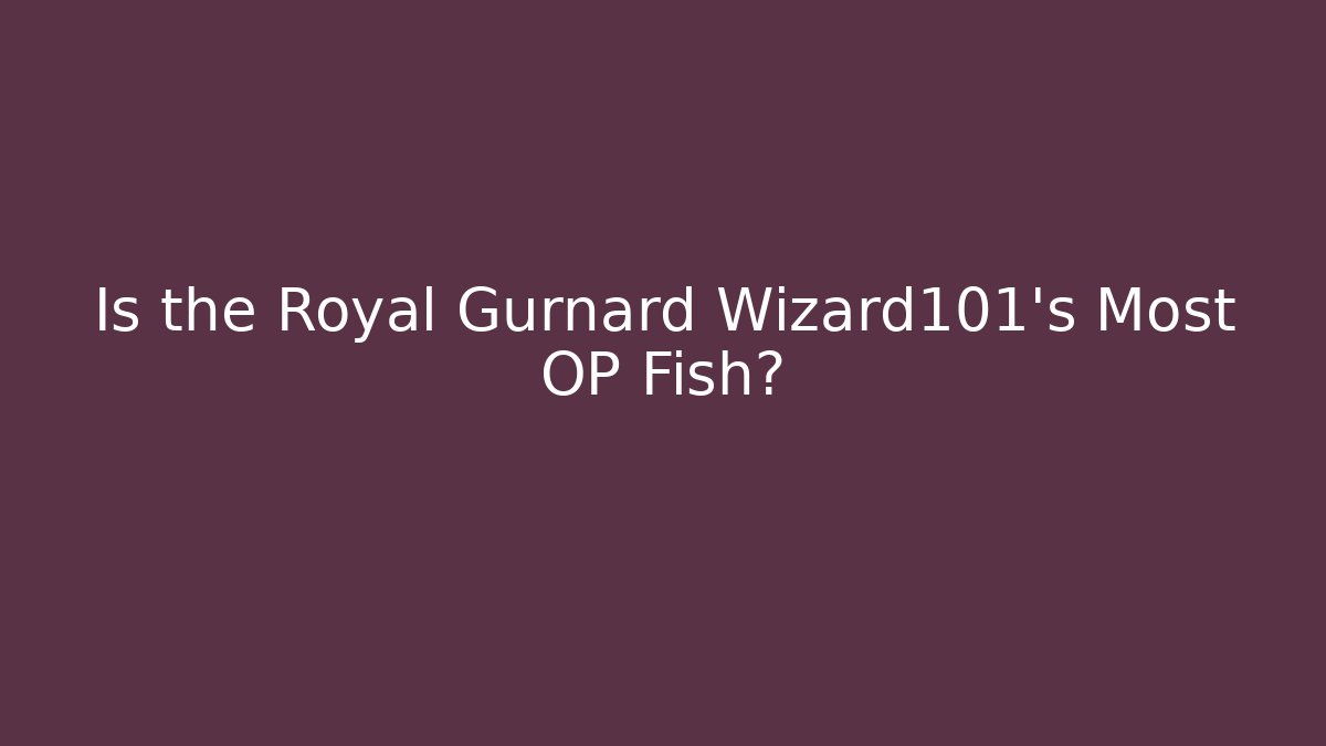 Is the Royal Gurnard Wizard101's Most OP Fish?