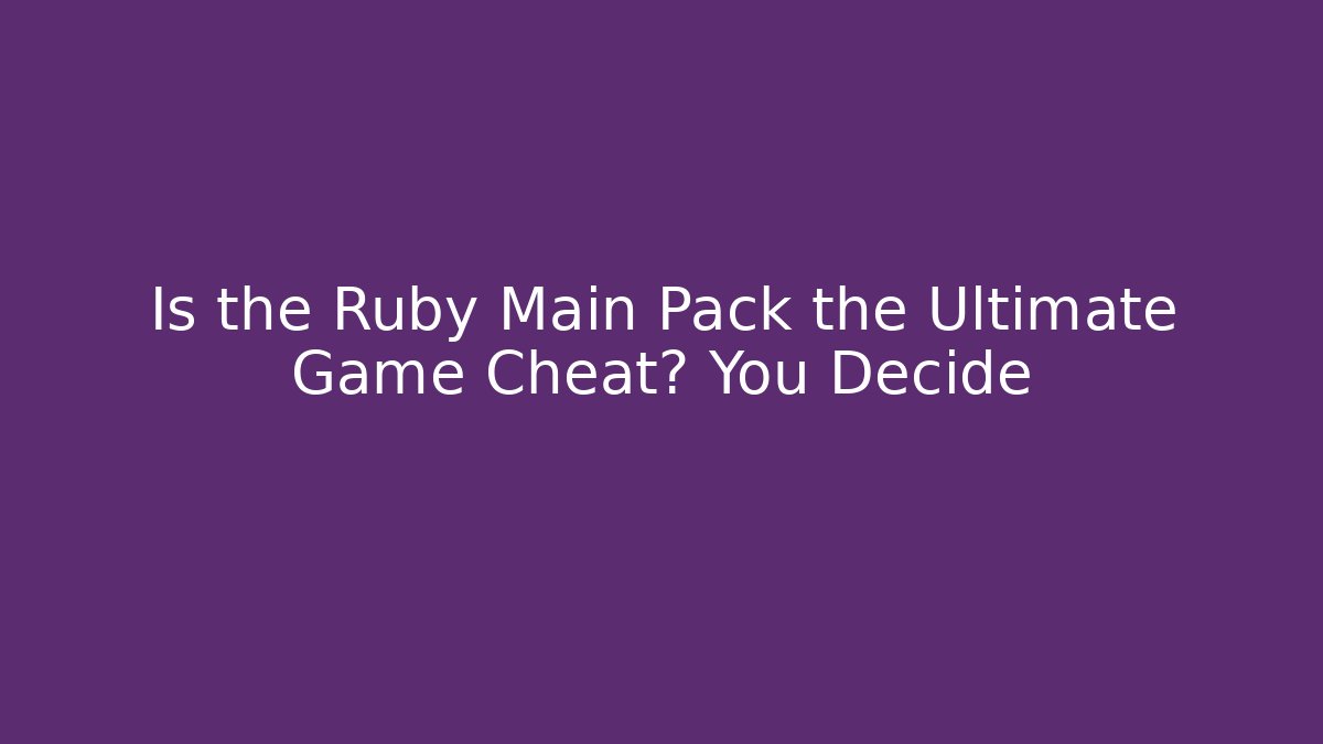 Is the Ruby Main Pack the Ultimate Game Cheat? You Decide