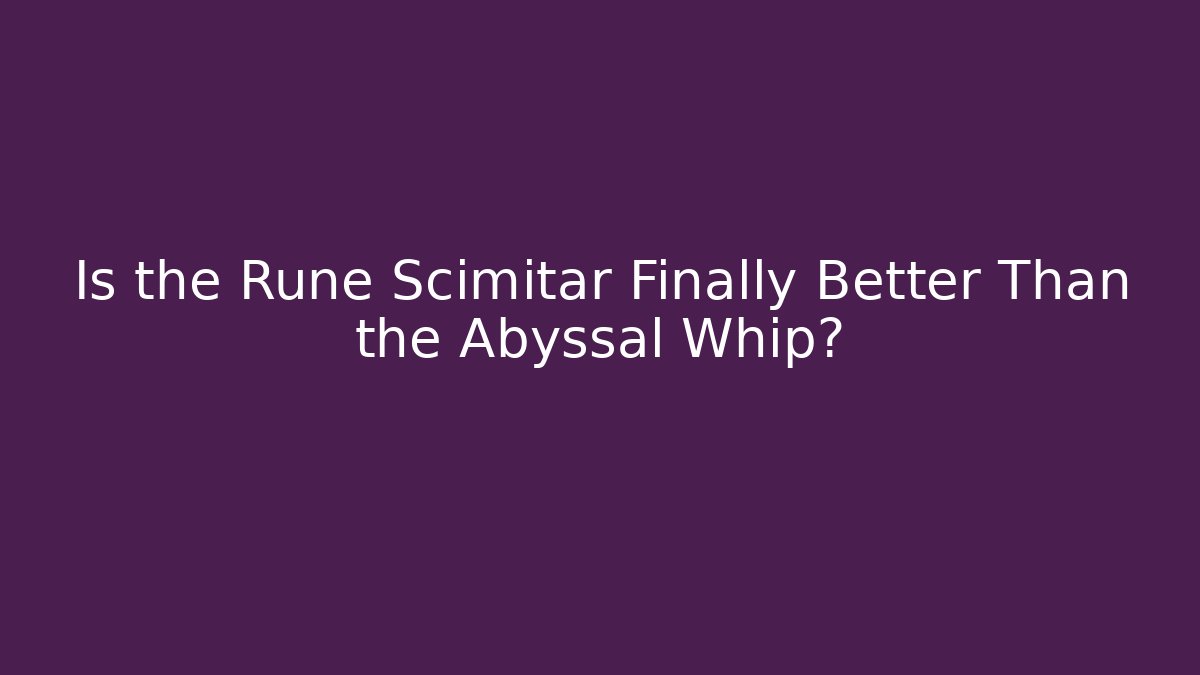 Is the Rune Scimitar Finally Better Than the Abyssal Whip?