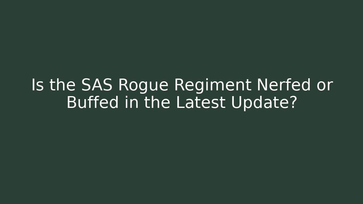 Is the SAS Rogue Regiment Nerfed or Buffed in the Latest Update?