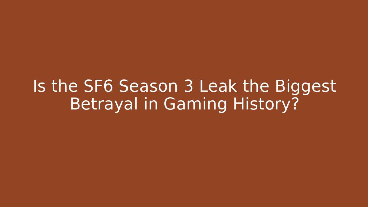 Is the SF6 Season 3 Leak the Biggest Betrayal in Gaming History?