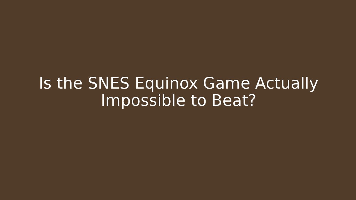 Is the SNES Equinox Game Actually Impossible to Beat?