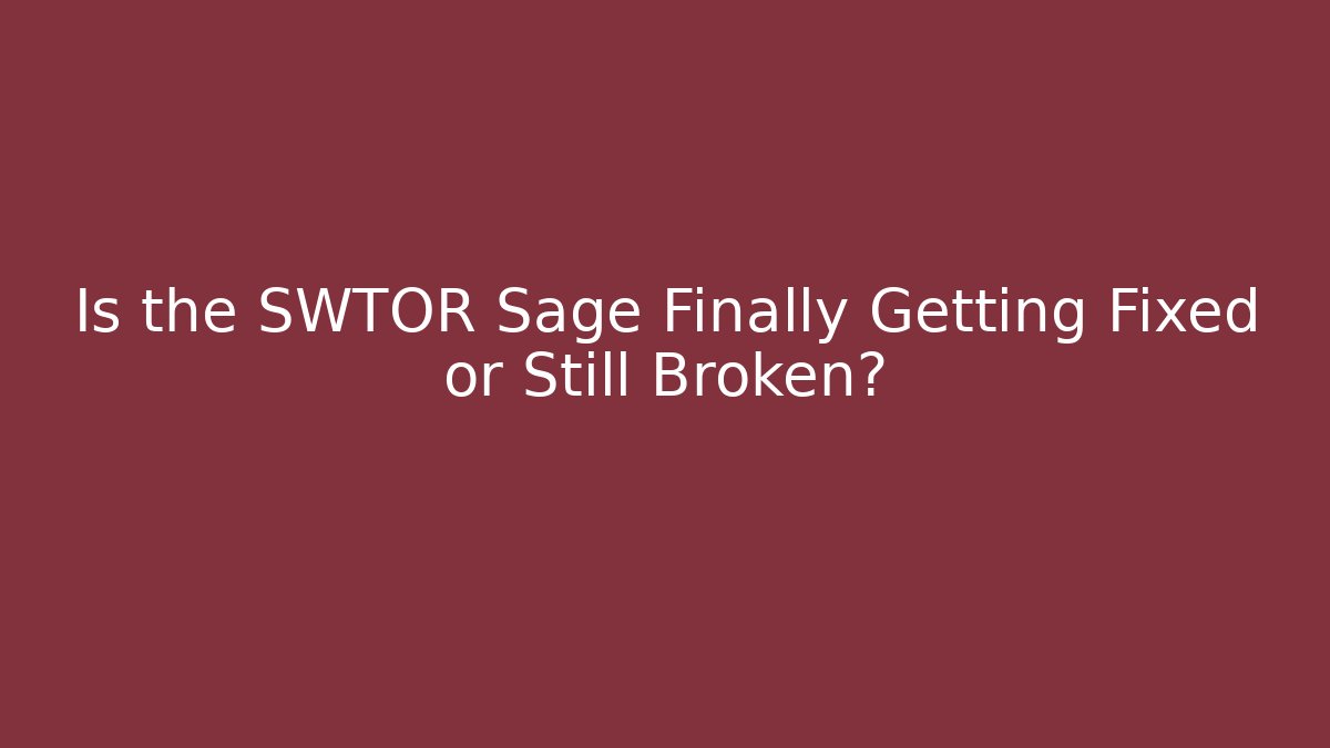 Is the SWTOR Sage Finally Getting Fixed or Still Broken?