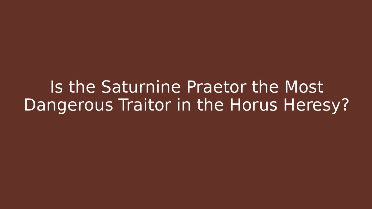 Is the Saturnine Praetor the Most Dangerous Traitor in the Horus Heresy?