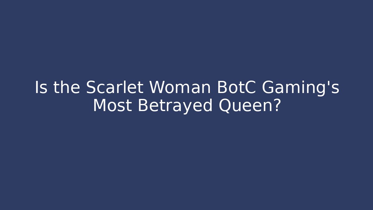 Is the Scarlet Woman BotC Gaming's Most Betrayed Queen?