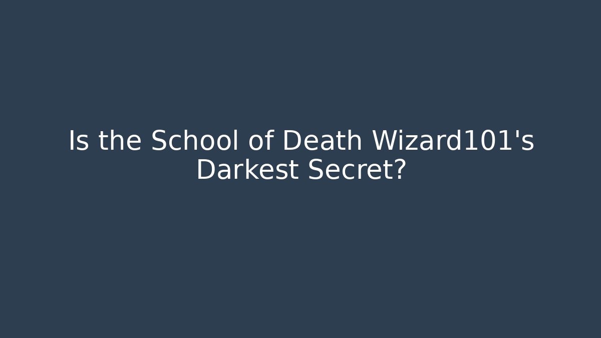 Is the School of Death Wizard101's Darkest Secret?