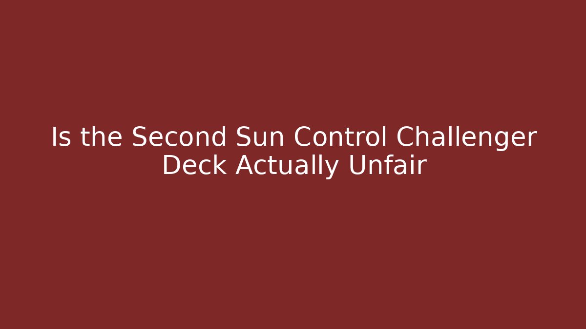Is the Second Sun Control Challenger Deck Actually Unfair