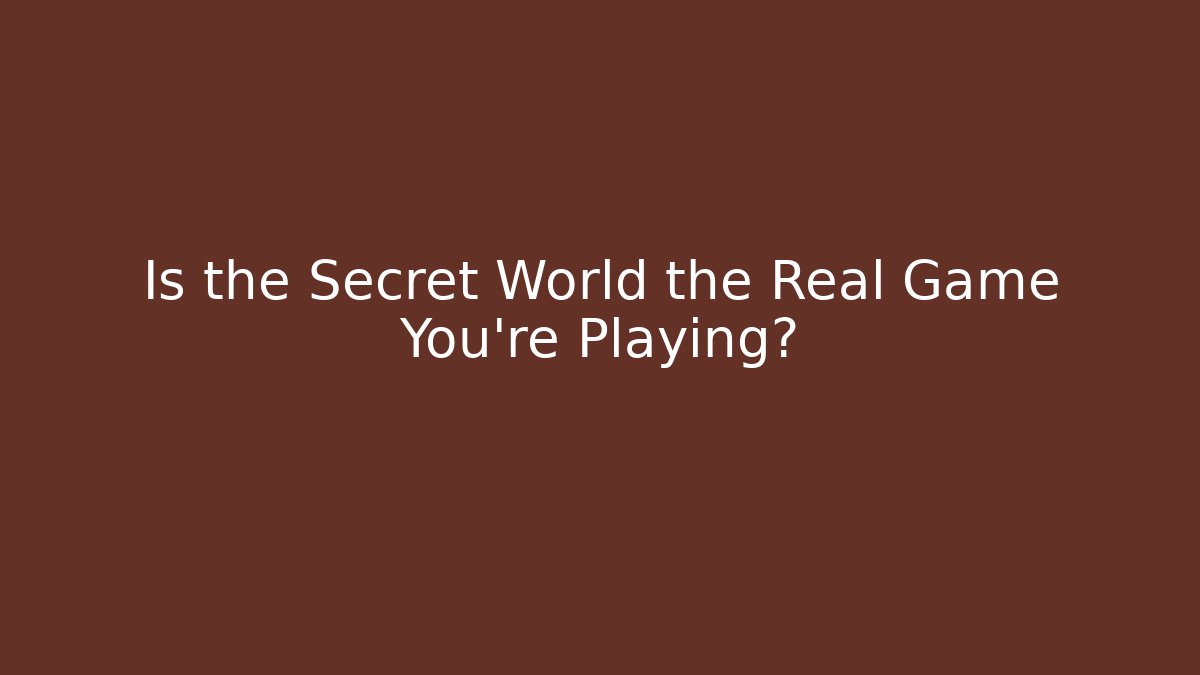Is the Secret World the Real Game You're Playing?