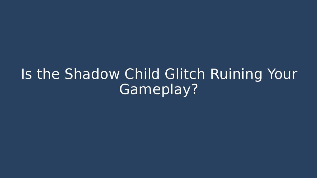 Is the Shadow Child Glitch Ruining Your Gameplay?
