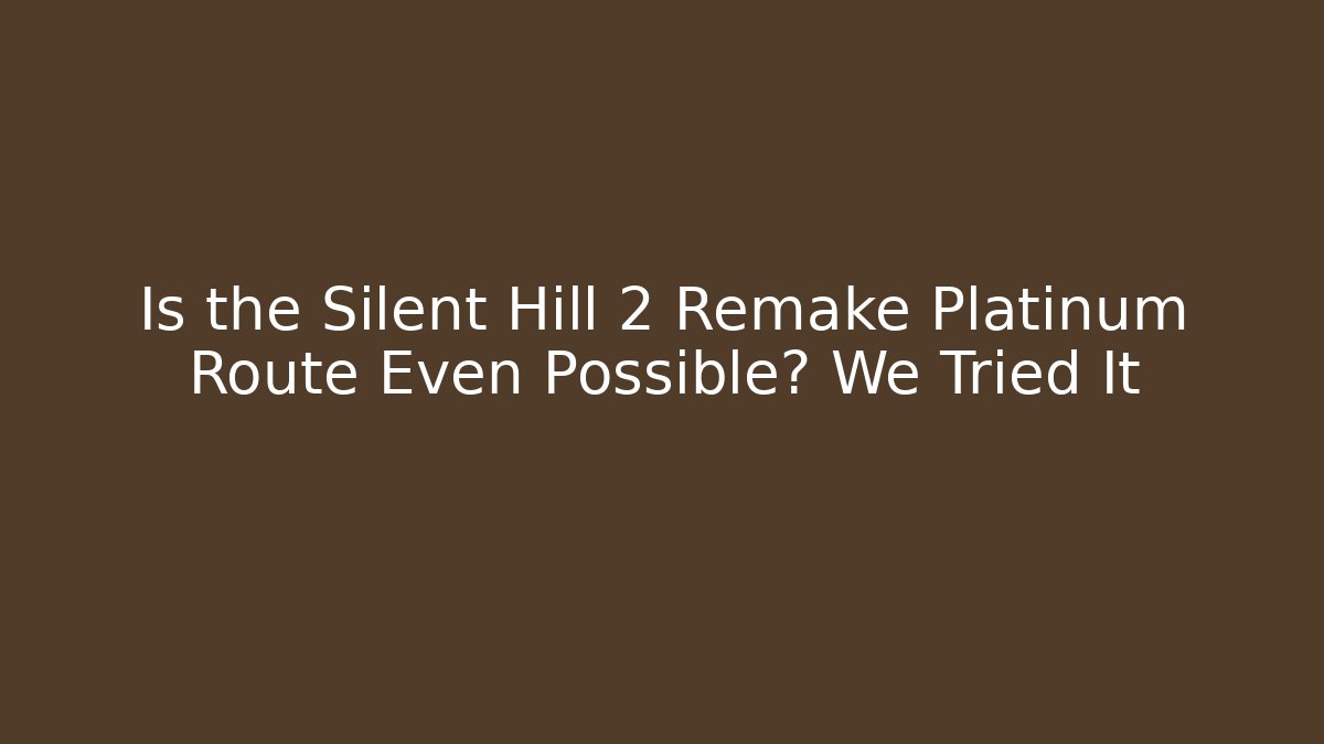 Is the Silent Hill 2 Remake Platinum Route Even Possible? We Tried It