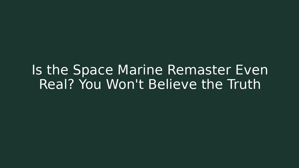 Is the Space Marine Remaster Even Real? You Won't Believe the Truth