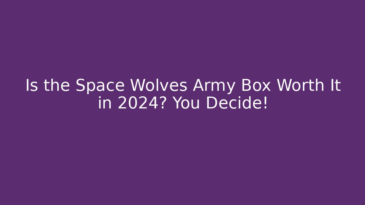 Is the Space Wolves Army Box Worth It in 2024? You Decide!