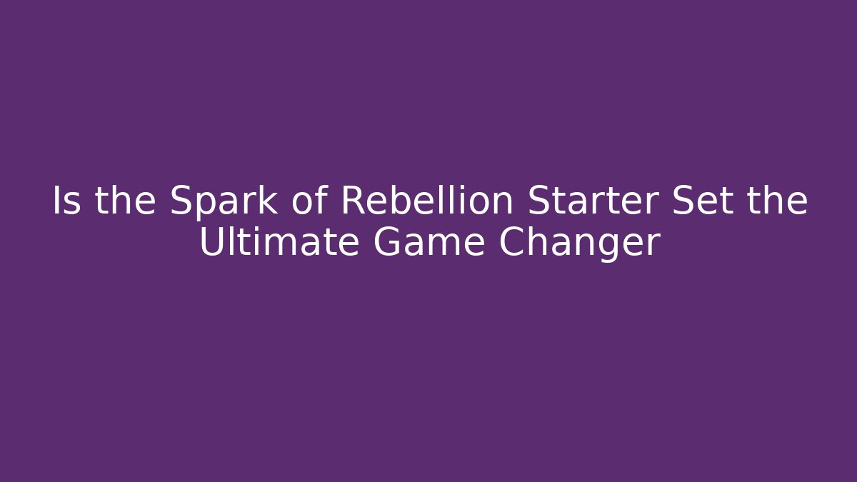 Is the Spark of Rebellion Starter Set the Ultimate Game Changer