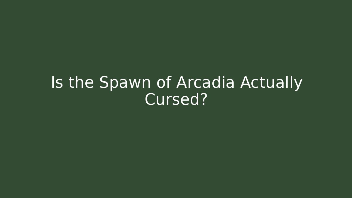 Is the Spawn of Arcadia Actually Cursed?