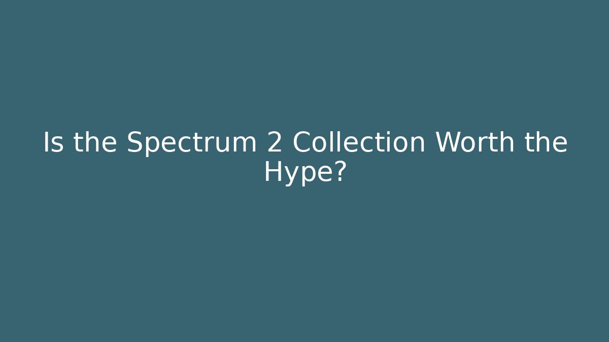 Is the Spectrum 2 Collection Worth the Hype?