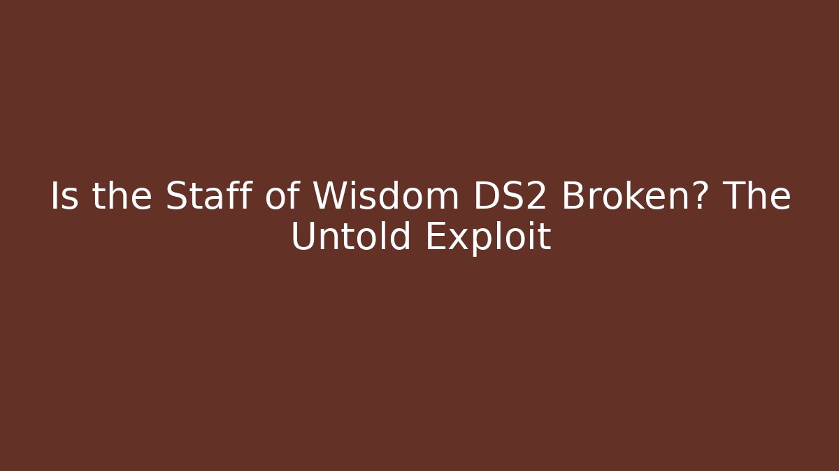 Is the Staff of Wisdom DS2 Broken? The Untold Exploit
