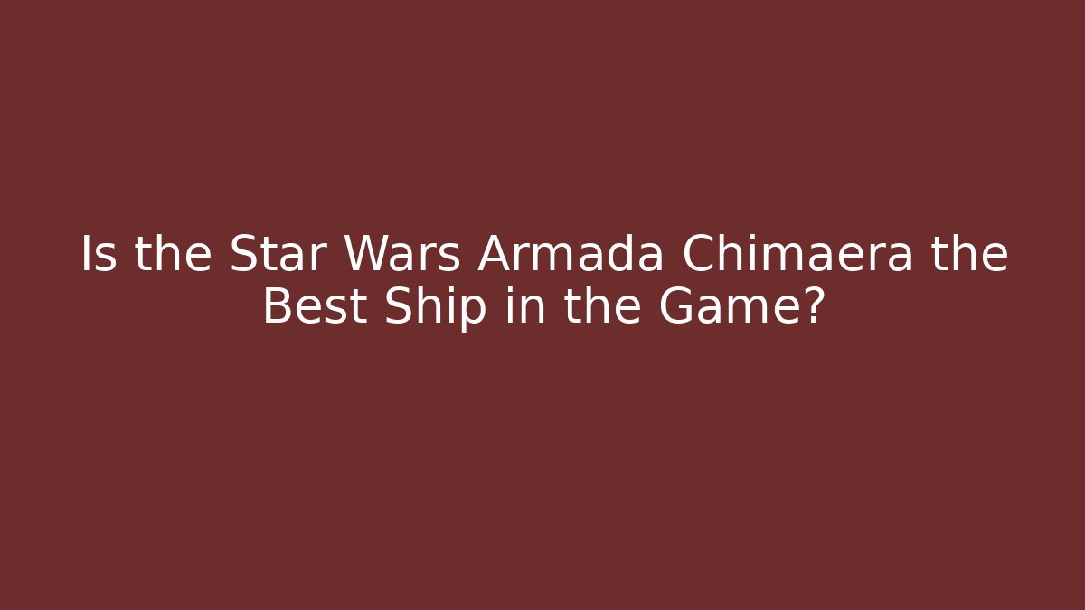 Is the Star Wars Armada Chimaera the Best Ship in the Game?