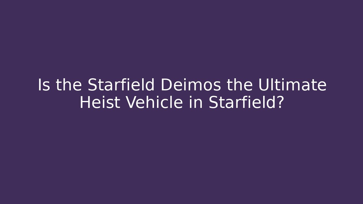 Is the Starfield Deimos the Ultimate Heist Vehicle in Starfield?