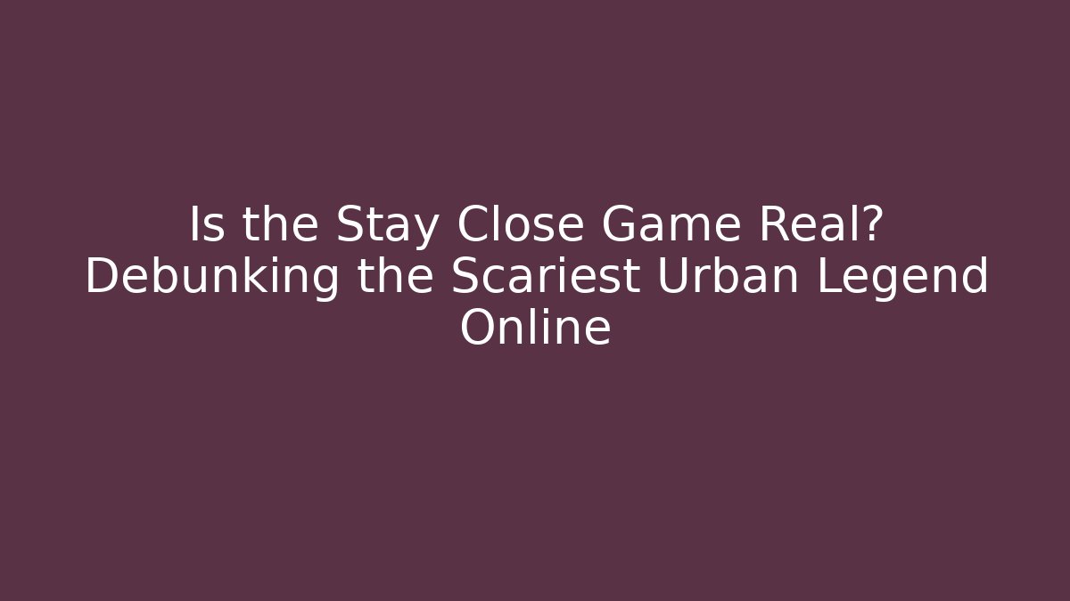 Is the Stay Close Game Real? Debunking the Scariest Urban Legend Online