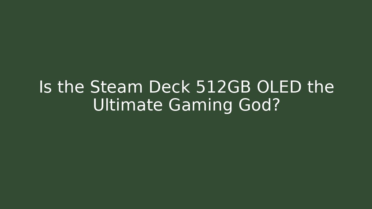 Is the Steam Deck 512GB OLED the Ultimate Gaming God?