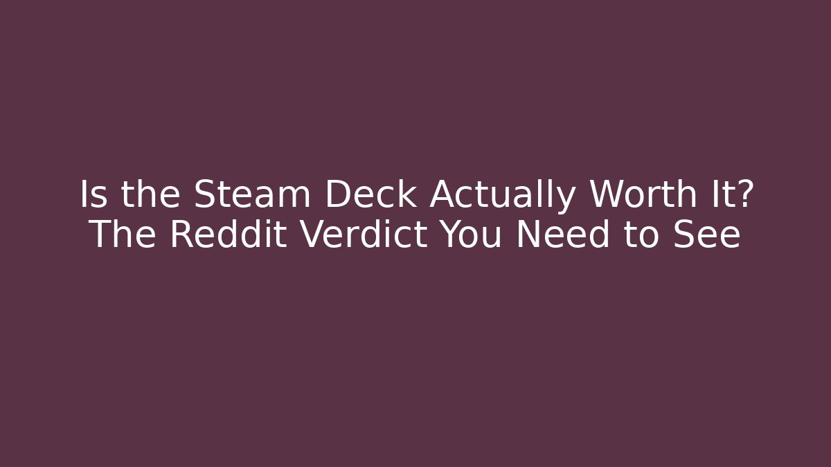 Is the Steam Deck Actually Worth It? The Reddit Verdict You Need to See
