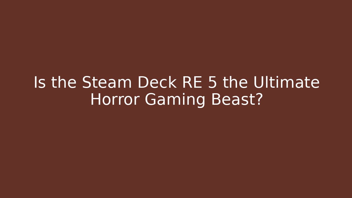 Is the Steam Deck RE 5 the Ultimate Horror Gaming Beast?