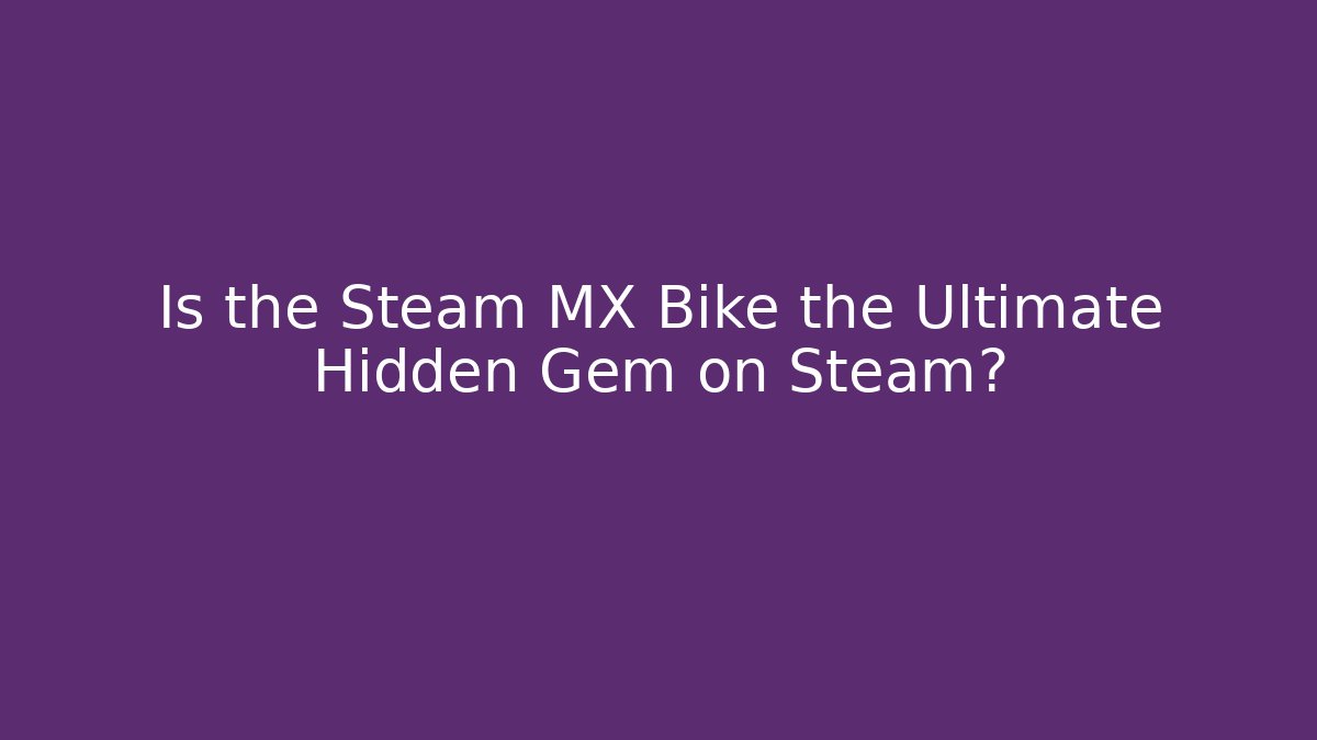 Is the Steam MX Bike the Ultimate Hidden Gem on Steam?