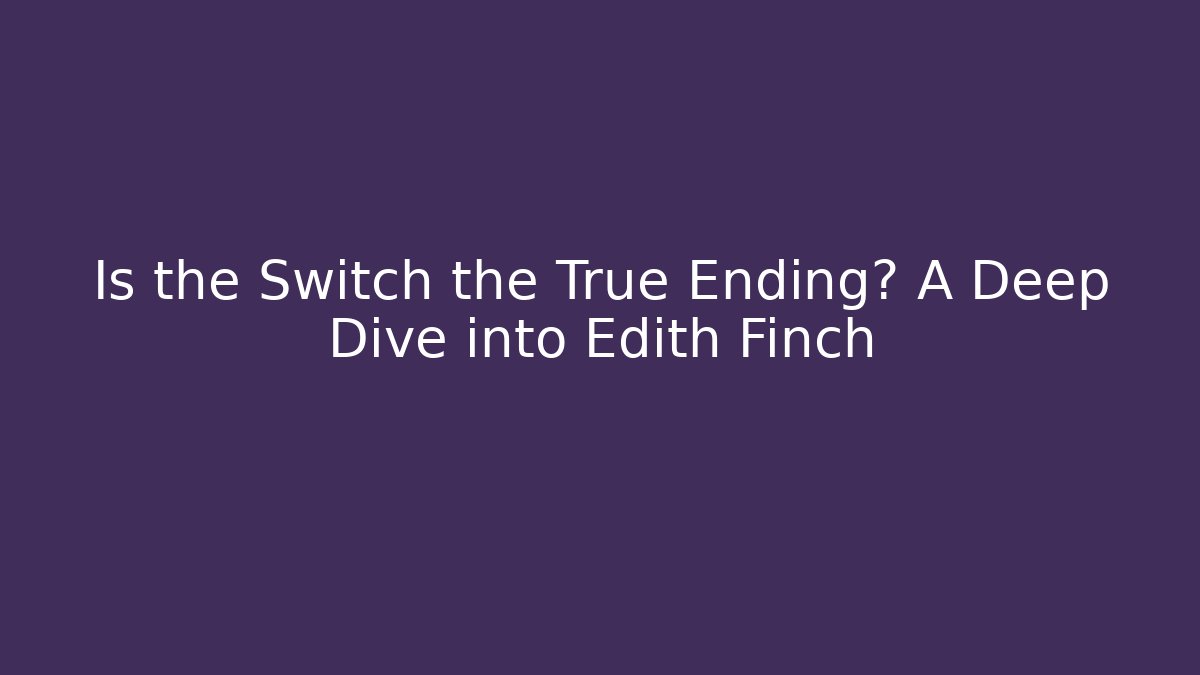 Is the Switch the True Ending? A Deep Dive into Edith Finch
