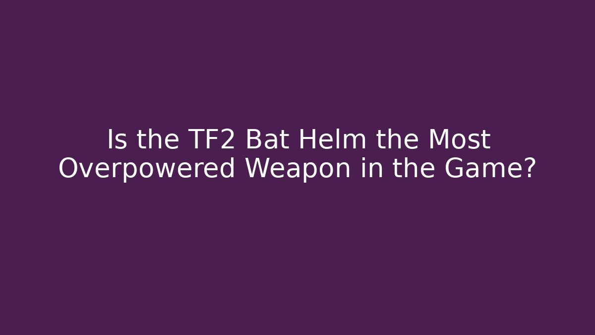 Is the TF2 Bat Helm the Most Overpowered Weapon in the Game? - Vintage E-Juice