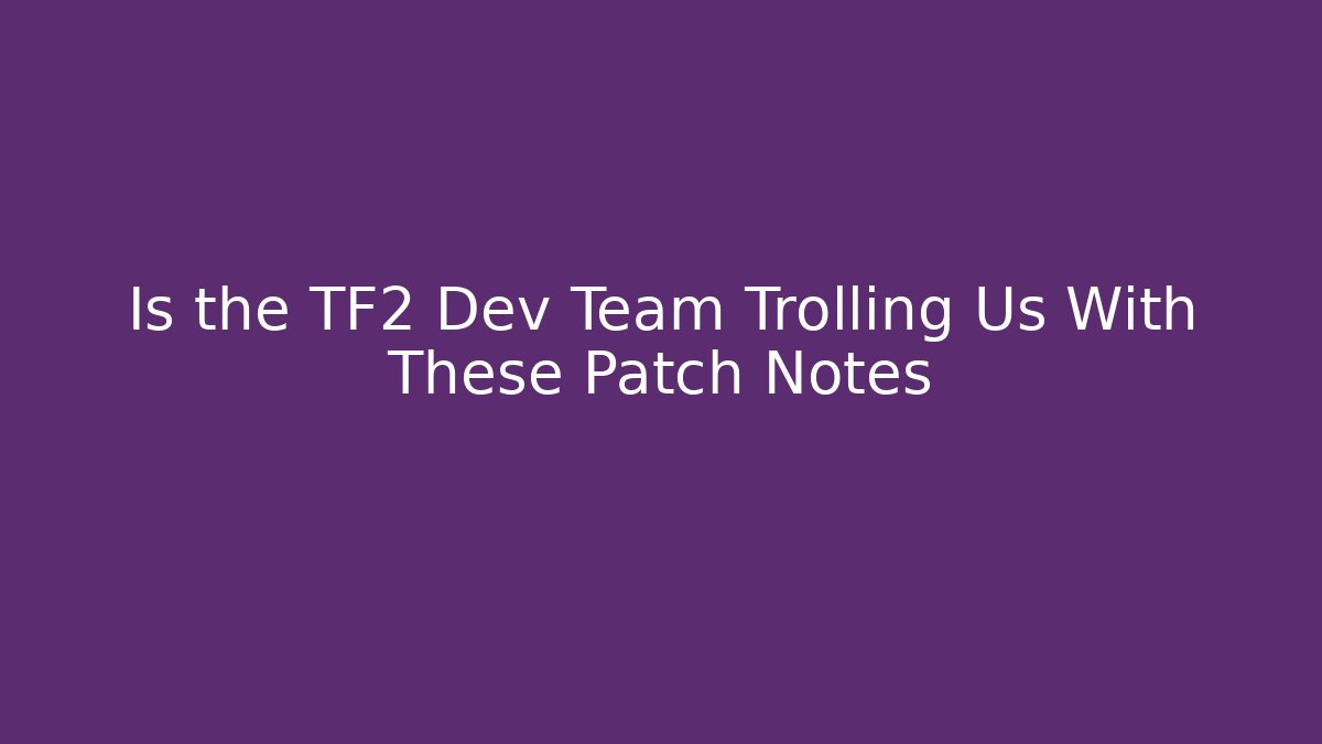 Is the TF2 Dev Team Trolling Us With These Patch Notes