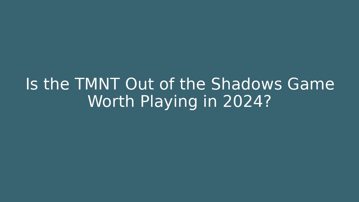 Is the TMNT Out of the Shadows Game Worth Playing in 2024?