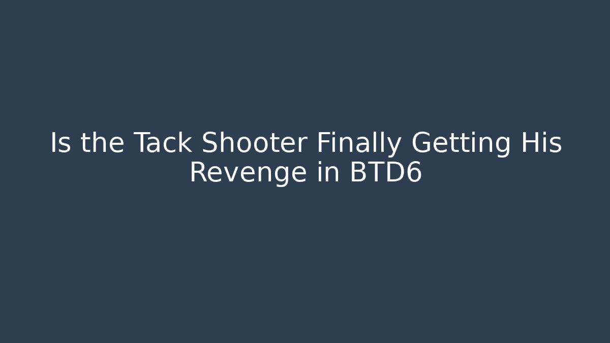 Is the Tack Shooter Finally Getting His Revenge in BTD6
