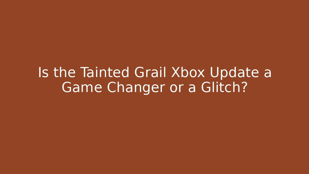 Is the Tainted Grail Xbox Update a Game Changer or a Glitch?
