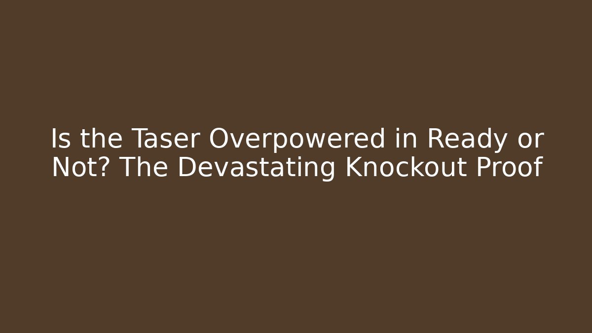 Is the Taser Overpowered in Ready or Not? The Devastating Knockout Proof